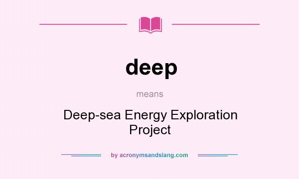 What does deep mean? It stands for Deep-sea Energy Exploration Project