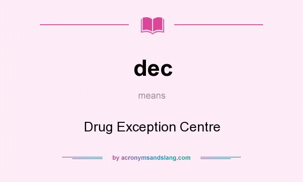 What does dec mean? It stands for Drug Exception Centre