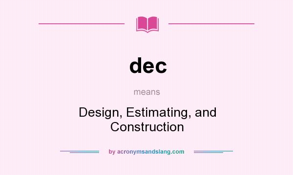 What does dec mean? It stands for Design, Estimating, and Construction