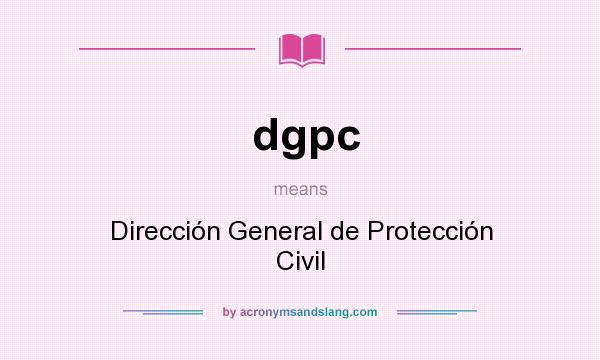 What does dgpc mean? It stands for Dirección General de Protección Civil