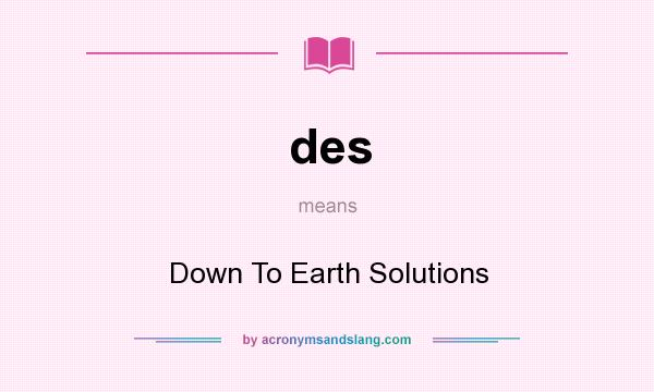 What does des mean? It stands for Down To Earth Solutions