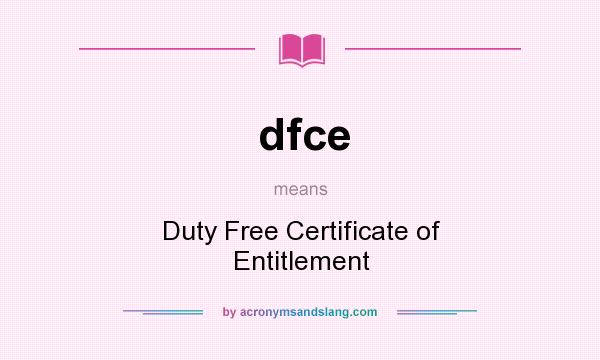 What does dfce mean? It stands for Duty Free Certificate of Entitlement