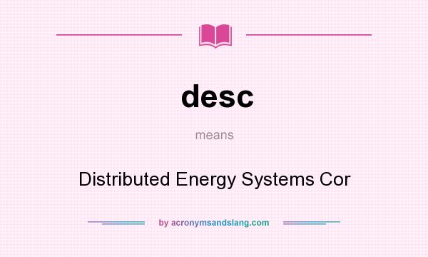 What does desc mean? It stands for Distributed Energy Systems Cor