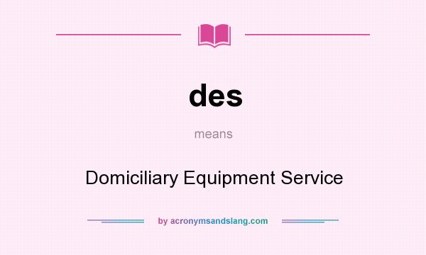 What does des mean? It stands for Domiciliary Equipment Service