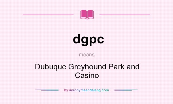 What does dgpc mean? It stands for Dubuque Greyhound Park and Casino