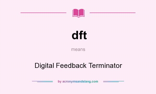 What does dft mean? It stands for Digital Feedback Terminator