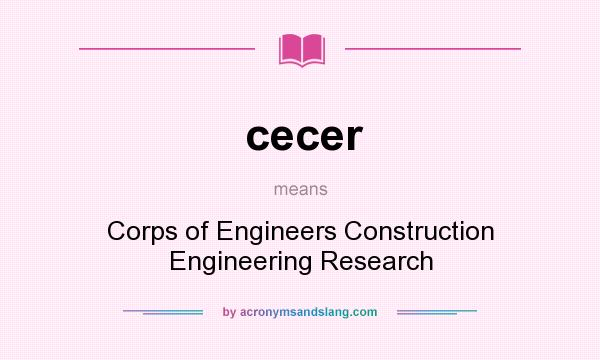What does cecer mean? It stands for Corps of Engineers Construction Engineering Research