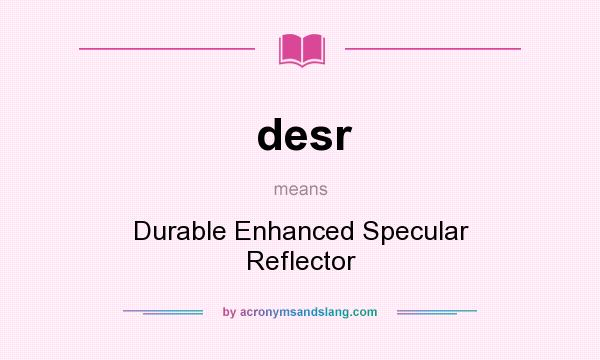 What does desr mean? It stands for Durable Enhanced Specular Reflector