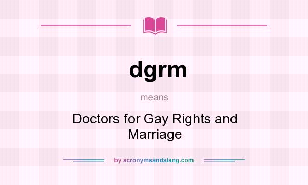 What does dgrm mean? It stands for Doctors for Gay Rights and Marriage