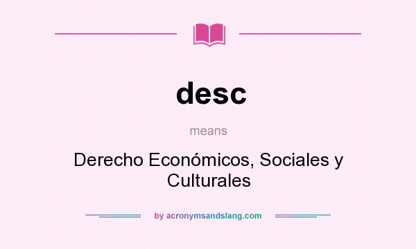 What does desc mean? It stands for Derecho Económicos, Sociales y Culturales