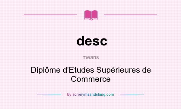 What does desc mean? It stands for Diplôme d`Etudes Supérieures de Commerce