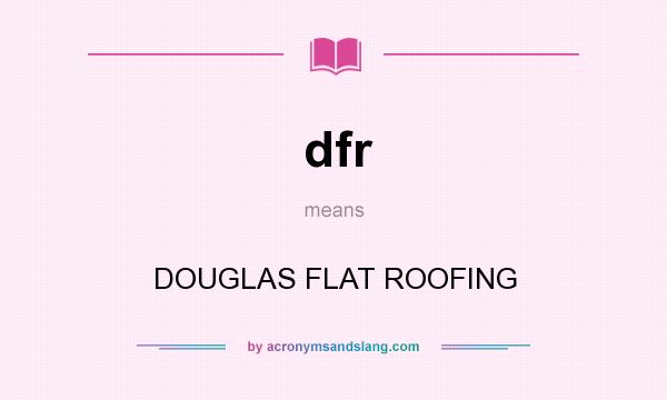 What does dfr mean? It stands for DOUGLAS FLAT ROOFING