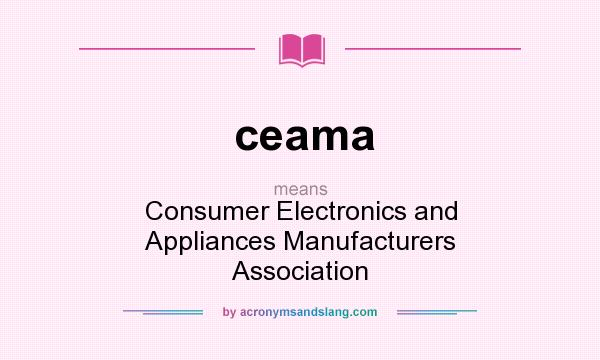 What does ceama mean? It stands for Consumer Electronics and Appliances Manufacturers Association