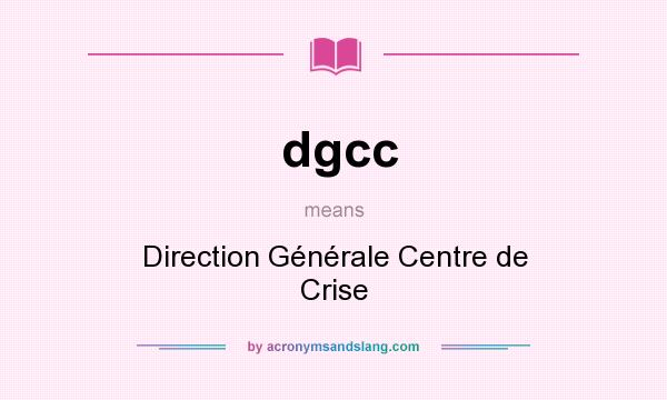 What does dgcc mean? It stands for Direction Générale Centre de Crise