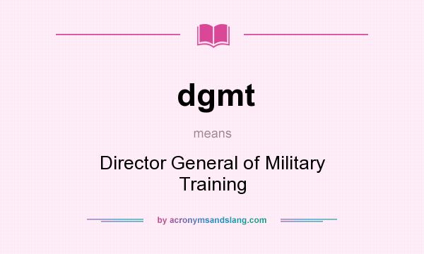 What does dgmt mean? It stands for Director General of Military Training