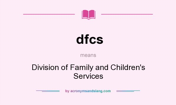 What does dfcs mean? It stands for Division of Family and Children`s Services