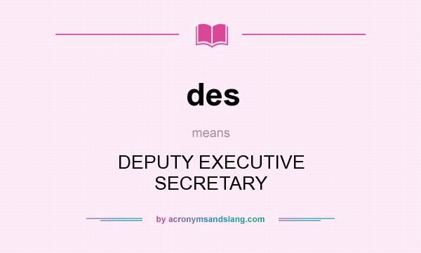 What does des mean? It stands for DEPUTY EXECUTIVE SECRETARY
