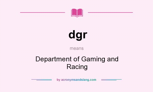 What does dgr mean? It stands for Department of Gaming and Racing