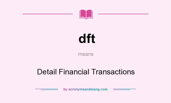 What does dft mean? It stands for Detail Financial Transactions