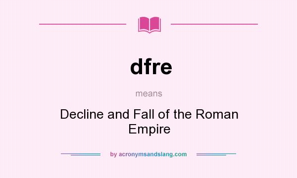 What does dfre mean? It stands for Decline and Fall of the Roman Empire