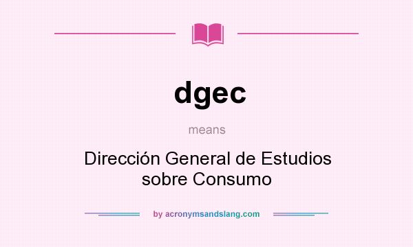 What does dgec mean? It stands for Dirección General de Estudios sobre Consumo