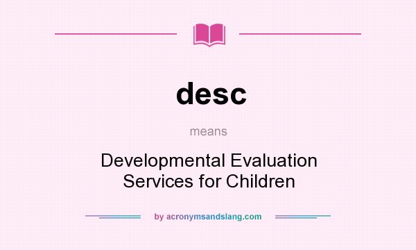 What does desc mean? It stands for Developmental Evaluation Services for Children