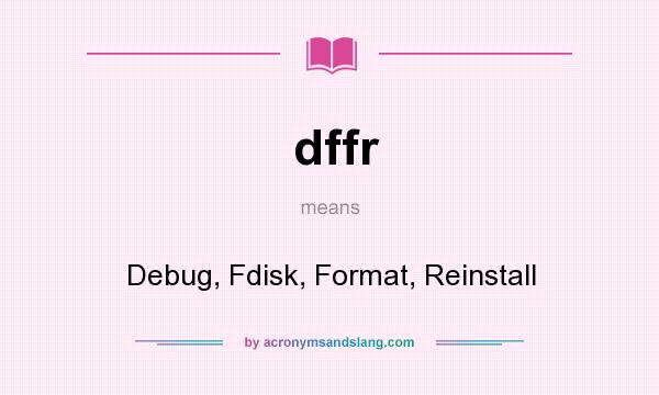 What does dffr mean? It stands for Debug, Fdisk, Format, Reinstall