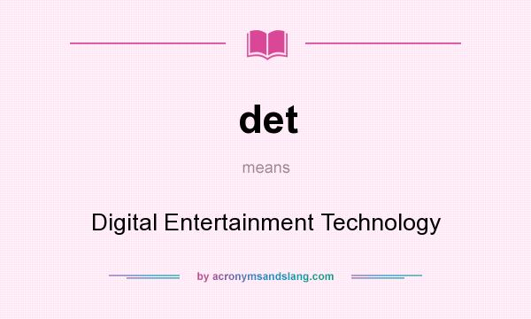 What does det mean? It stands for Digital Entertainment Technology