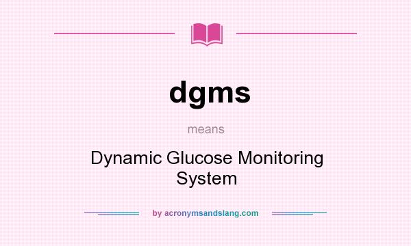 What does dgms mean? It stands for Dynamic Glucose Monitoring System