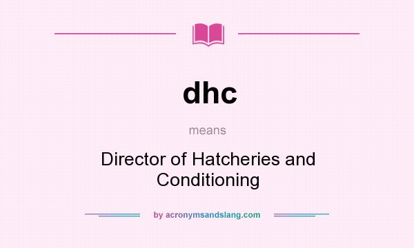 What does dhc mean? It stands for Director of Hatcheries and Conditioning