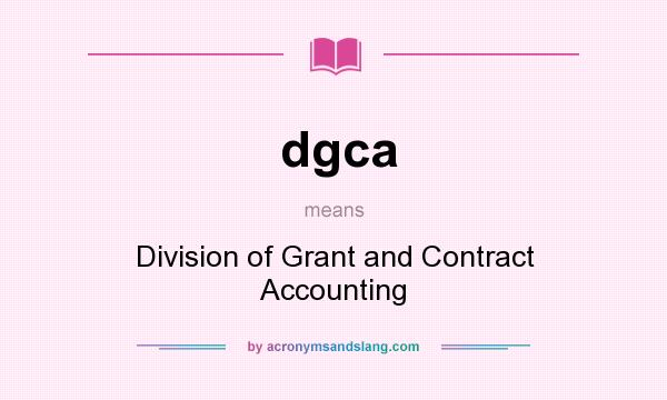 What does dgca mean? It stands for Division of Grant and Contract Accounting