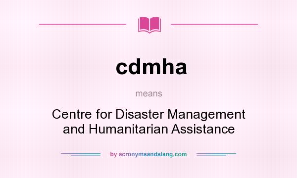 What does cdmha mean? It stands for Centre for Disaster Management and Humanitarian Assistance
