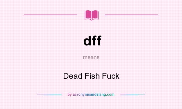 What does dff mean? It stands for Dead Fish Fuck