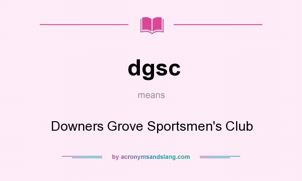 What does dgsc mean? It stands for Downers Grove Sportsmen`s Club