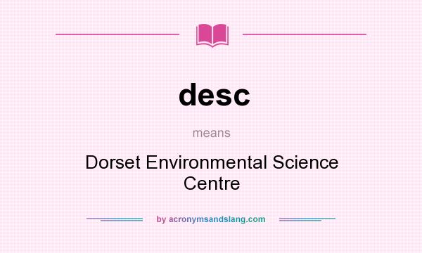 What does desc mean? It stands for Dorset Environmental Science Centre