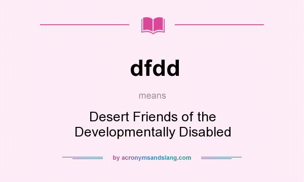 What does dfdd mean? It stands for Desert Friends of the Developmentally Disabled