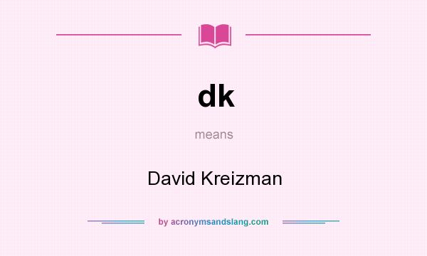 What does dk mean? It stands for David Kreizman