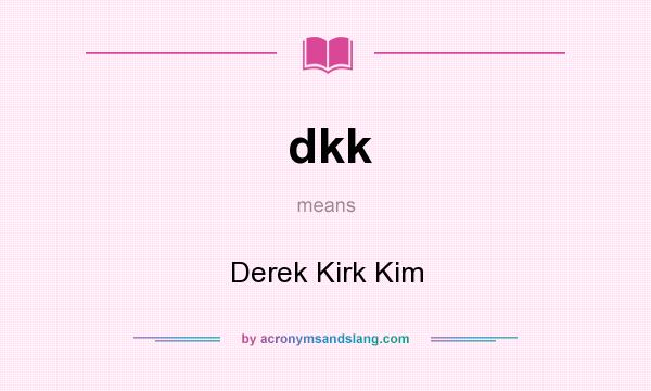 What does dkk mean? It stands for Derek Kirk Kim