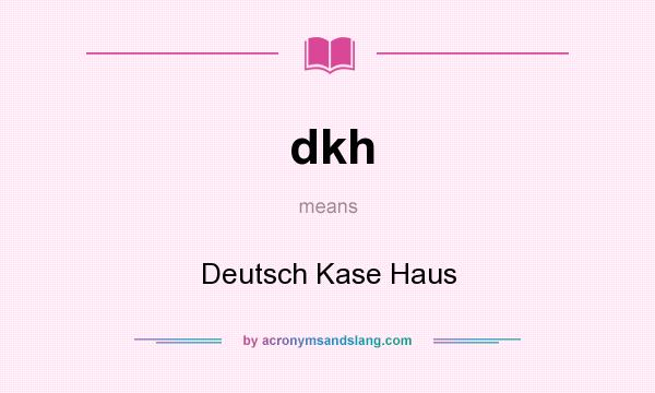 What does dkh mean? It stands for Deutsch Kase Haus