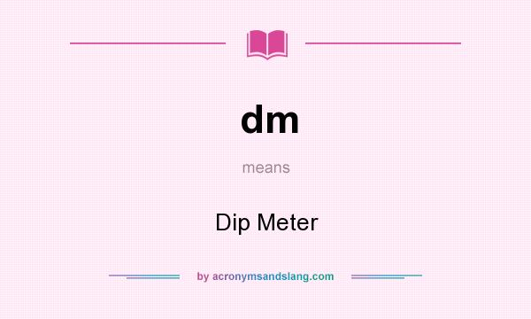 What does dm mean? It stands for Dip Meter