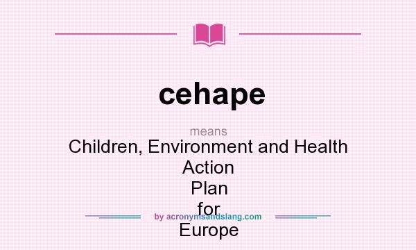 What does cehape mean? It stands for Children, Environment and Health Action Plan for Europe