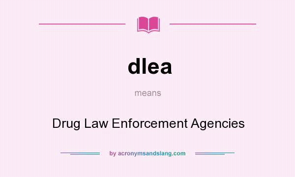 What does dlea mean? It stands for Drug Law Enforcement Agencies