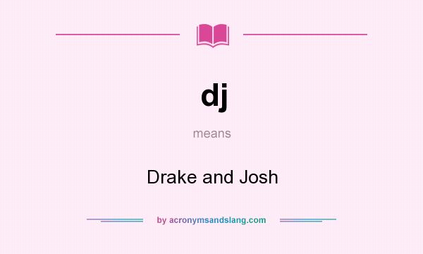 What does dj mean? It stands for Drake and Josh
