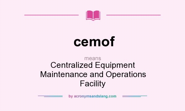 What does cemof mean? It stands for Centralized Equipment Maintenance and Operations Facility