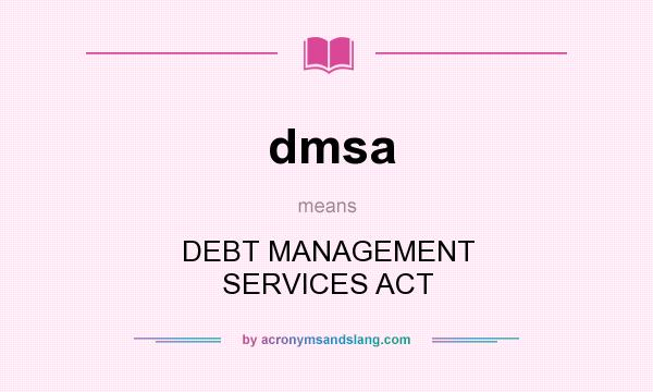 What does dmsa mean? It stands for DEBT MANAGEMENT SERVICES ACT