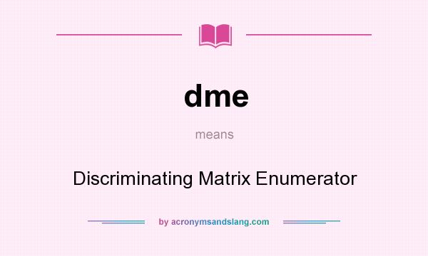 What does dme mean? It stands for Discriminating Matrix Enumerator