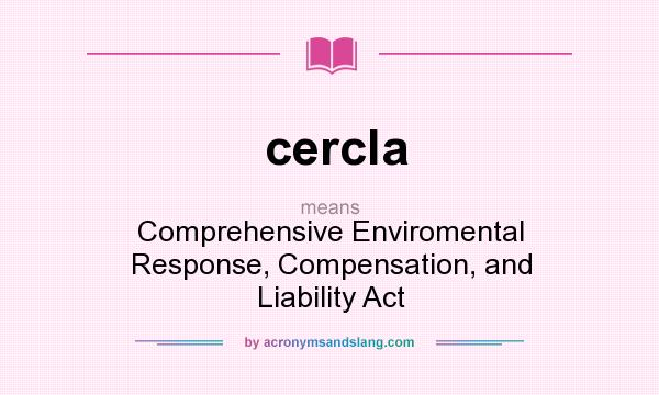 What does cercla mean? It stands for Comprehensive Enviromental Response, Compensation, and Liability Act