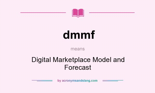 What does dmmf mean? It stands for Digital Marketplace Model and Forecast