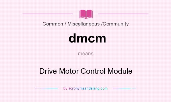 What does dmcm mean? It stands for Drive Motor Control Module
