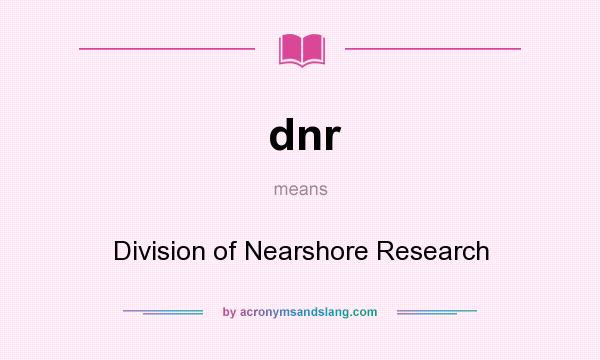 What does dnr mean? It stands for Division of Nearshore Research